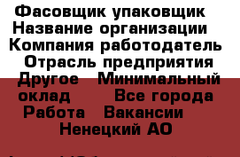 Фасовщик-упаковщик › Название организации ­ Компания-работодатель › Отрасль предприятия ­ Другое › Минимальный оклад ­ 1 - Все города Работа » Вакансии   . Ненецкий АО